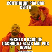 CONTRIBUIR PRA DAR CERTOENCHER O RABO DE CACHAÇA E FALAR MAL POR INVEJA