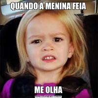 QUANDO A MENINA FEIAME OLHA