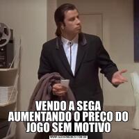 VENDO A SEGA AUMENTANDO O PREÇO DO JOGO SEM MOTIVO