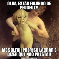 OLHA, ESTÃO FALANDO DE PEUGEOT!!ME SOLTA!! PRECISO LACRAR E DIZER QUE NÃO PRESTA!!