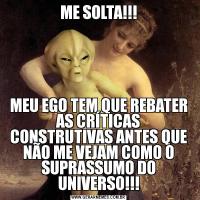ME SOLTA!!!MEU EGO TEM QUE REBATER AS CRÍTICAS CONSTRUTIVAS ANTES QUE NÃO ME VEJAM COMO O SUPRASSUMO DO UNIVERSO!!!
