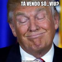                     TÁ VENDO SÓ...VIU?