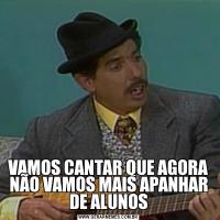 VAMOS CANTAR QUE AGORA NÃO VAMOS MAIS APANHAR DE ALUNOS