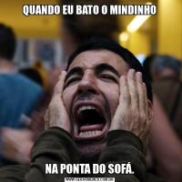 QUANDO EU BATO O MINDINHONA PONTA DO SOFÁ.