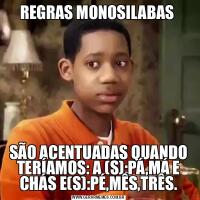 REGRAS MONOSILABAS SÃO ACENTUADAS QUANDO TERÍAMOS: A (S):PÁ,MÁ E CHÁS E(S):PÉ,MÊS,TRÊS.