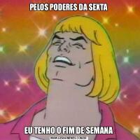 PELOS PODERES DA SEXTAEU TENHO O FIM DE SEMANA
