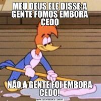 MEU DEUS ELE DISSE:A GENTE FOMOS EMBORA CEDONÃO,A GENTE FOI EMBORA CEDO!
