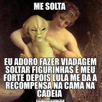 ME SOLTA EU ADORO FAZER VIADAGEM SOLTAR FIGURINHAS Ê MEU FORTE DEPOIS LULA ME DA A RECOMPENSA NA CAMA NA CADEIA 