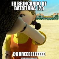 EU BRINCANDO DE BATATINHA 123CORREEEEEEEEEE