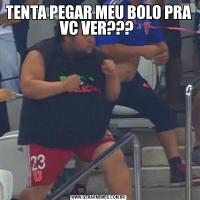TENTA PEGAR MEU BOLO PRA VC VER??? 