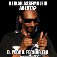 DEIXAR ASSEMBLEIA ABERTA?D. PEDRO: FECHAR ELA 