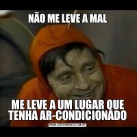 NÃO ME LEVE A MALME LEVE A UM LUGAR QUE TENHA AR-CONDICIONADO