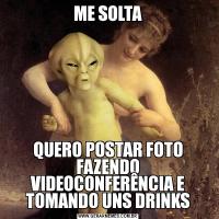 ME SOLTAQUERO POSTAR FOTO FAZENDO VIDEOCONFERÊNCIA E TOMANDO UNS DRINKS
