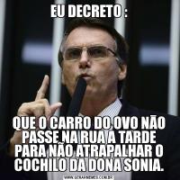 EU DECRETO :QUE O CARRO DO OVO NĀO PASSE NA RUA A TARDE PARA NÃO ATRAPALHAR O COCHILO DA DONA SONIA.