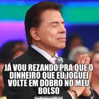 JÁ VOU REZANDO PRA QUE O DINHEIRO QUE EU JOGUEI VOLTE EM DOBRO NO MEU BOLSO