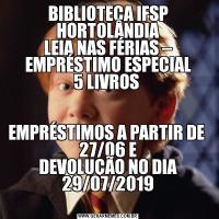 BIBLIOTECA IFSP HORTOLÂNDIA
LEIA NAS FÉRIAS – EMPRÉSTIMO ESPECIAL
5 LIVROS 
EMPRÉSTIMOS A PARTIR DE  27/06 E
DEVOLUÇÃO NO DIA 29/07/2019
