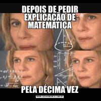 DEPOIS DE PEDIR EXPLICAÇÃO DE MATEMATICAPELA DÉCIMA VEZ