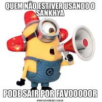QUEM NÃO ESTIVER USANDO O SANKHYAPODE SAIR POR FAVOOOOOR