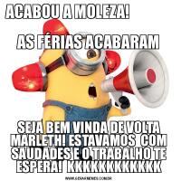 ACABOU A MOLEZA!                                                                     AS FÉRIAS ACABARAMSEJA BEM VINDA DE VOLTA MARLETH! ESTAVAMOS  COM SAUDADES E O TRABALHO TE ESPERA!  KKKKKKKKKKKK