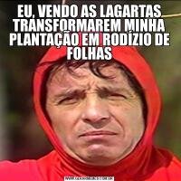 EU, VENDO AS LAGARTAS TRANSFORMAREM MINHA PLANTAÇÃO EM RODÍZIO DE FOLHAS