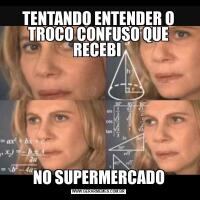 TENTANDO ENTENDER O TROCO CONFUSO QUE RECEBI NO SUPERMERCADO