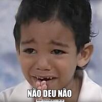 NÃO DEU NÃO 