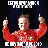 ESTOU APURANDO O RESUTLADO...DE NOVEMBRO DE 2019.