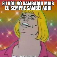 EU VOU NO SAMBAQUI MAIS EU SEMPRE SAMBEI AQUI