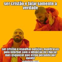 ser cristão e falar somente a verdadeser cristão e espalhar notícias mentirosas pela internet com a intenção de chocar, mas esquecer que estou pecando por mentir