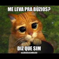 ME LEVA PRA BÚZIOS?DIZ QUE SIM
