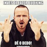 INVES DE FAZER BULLYINGDÊ O DEDO!