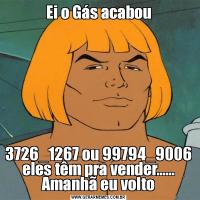 Ei o Gás acabou3726_1267 ou 99794_9006 eles têm pra vender...... Amanhã eu volto