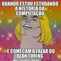 QUANDO ESTOU ESTUDANDO A HISTÓRIA DA COMPUTAÇÃO  E COMEÇAM A FALAR DO ALAN TURING