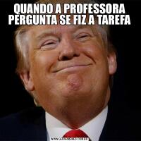 QUANDO A PROFESSORA PERGUNTA SE FIZ A TAREFA