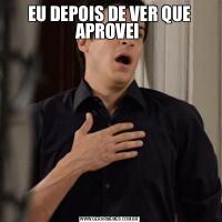 EU DEPOIS DE VER QUE APROVEI 