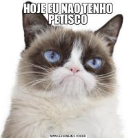 HOJE EU NAO TENHO PETISCO