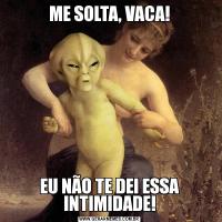 ME SOLTA, VACA!EU NÃO TE DEI ESSA INTIMIDADE!
