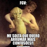 FGV:ME SOLTA QUE QUERO ARRUMAR MAIS CONFUSÕES!!