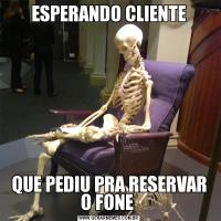 ESPERANDO CLIENTEQUE PEDIU PRA RESERVAR O FONE 