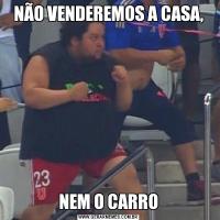 NÃO VENDEREMOS A CASA,NEM O CARRO