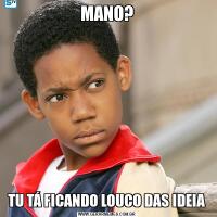 MANO?TU TÁ FICANDO LOUCO DAS IDEIA