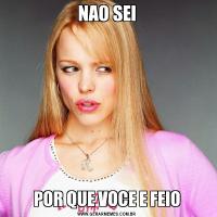 NAO SEIPOR QUE VOCE E FEIO