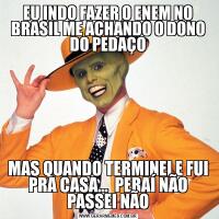 EU INDO FAZER O ENEM NO BRASIL ME ACHANDO O DONO DO PEDAÇOMAS QUANDO TERMINEI E FUI PRA CASA...  PERAÍ NÃO PASSEI NÃO