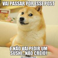 VAI PASSAR POR ESSE POSTE NÃO VAI PEDIR UM SUSHI...NÃO CREIO!