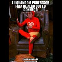 EU QUANDO O PROFESSOR FALA DE ALGO QUE EU CONHEÇO@GLEDSONMEIAUM