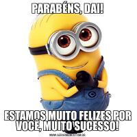 PARABÉNS, DAI!ESTAMOS MUITO FELIZES POR VOCÊ, MUITO SUCESSO!