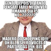 GENTE, DEPOIS DE TANTO PENSAR! FAREI MEU NIVER AMANHA DIA 15 NO...??????MADERO DO SHOPPING ID!!! OH BLZ. ESPERO VOCÊS A PARTIR DAS 19H. BJS 