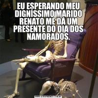 EU ESPERANDO MEU DIGNÍSSIMO MARIDO RENATO ME DÁ UM PRESENTE DO DIA DOS NAMORADOS.