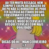 AO TER MUITA RESSACA, NEM SEMPRE É CULPA DO EXAGERO OU DO PQ NÃO SE HIDRATOU, VC PODE TER ALERGIA AO ETANOL OU AOS CONSERVANTES UTILIZADOS NA INDÚSTRIA.
A DICA É, MUDE DE CERVEJA E BUSQUE CERVEJAS COM MAIS QUALIDADE.DICAS DO HE - MAN CERVEJEIRO #1