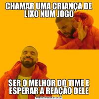 CHAMAR UMA CRIANÇA DE LIXO NUM JOGOSER O MELHOR DO TIME E ESPERAR A REAÇÃO DELE